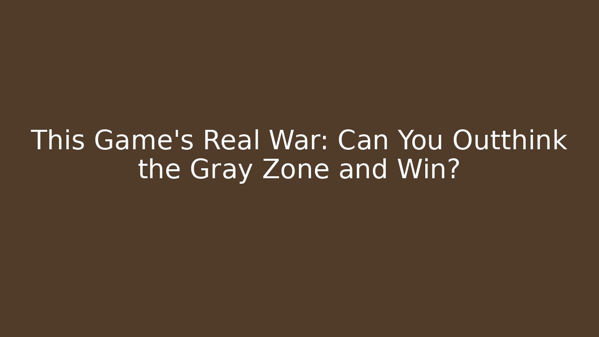 This Game’s Real War: Can You Outthink the Gray Zone and Win?