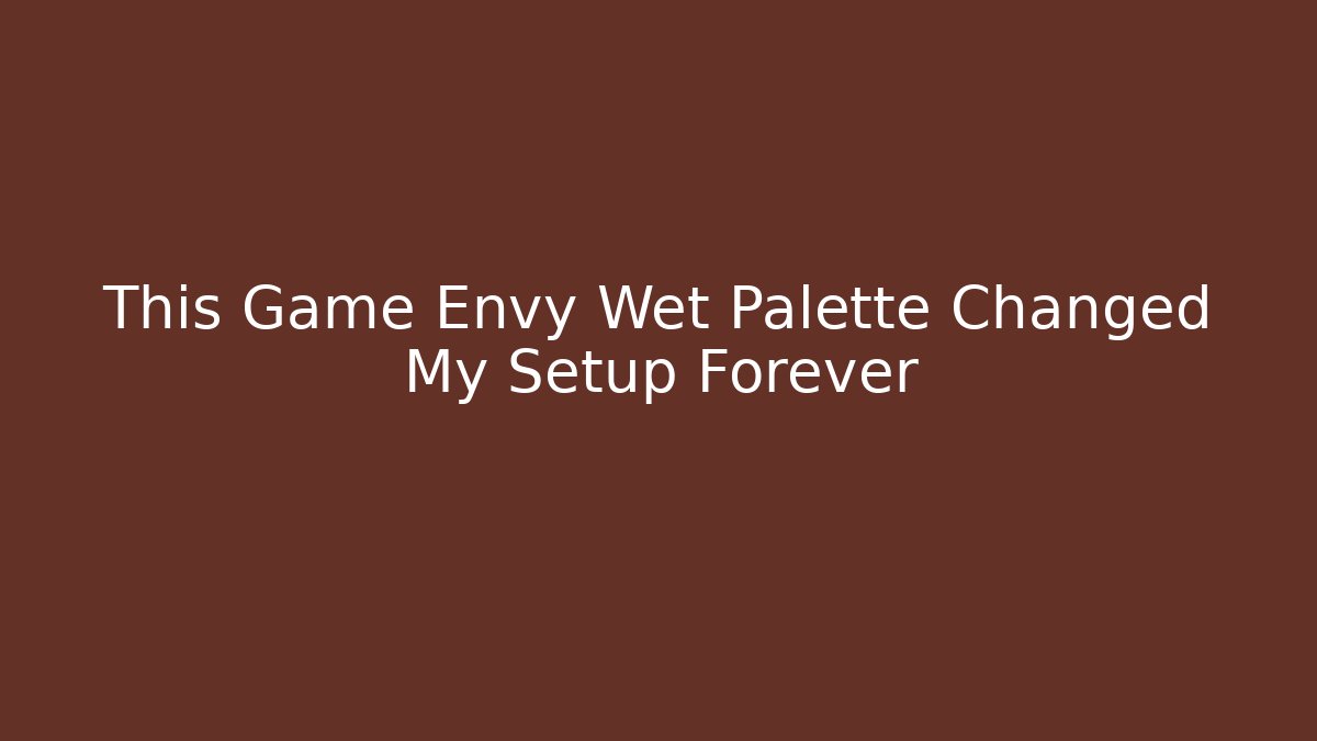 This Game Envy Wet Palette Changed My Setup Forever