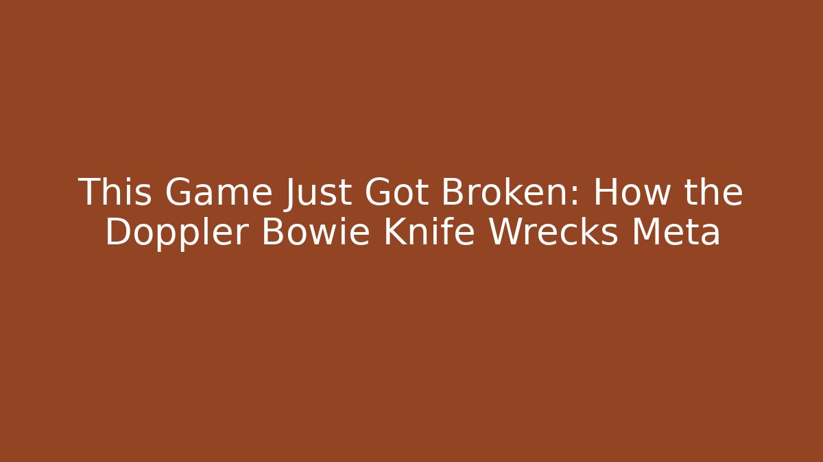 This Game Just Got Broken: How the Doppler Bowie Knife Wrecks Meta
