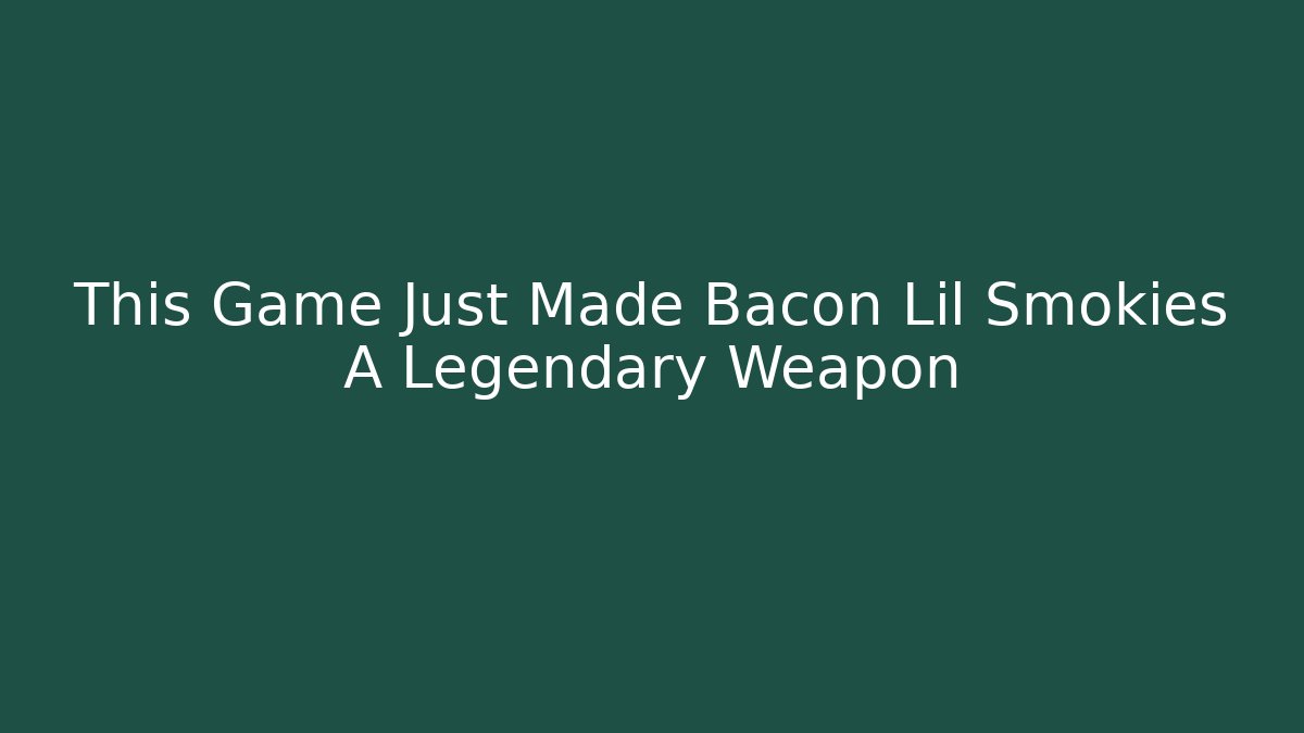 This Game Just Made Bacon Lil Smokies A Legendary Weapon