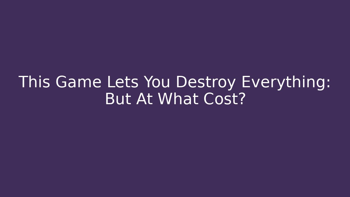 This Game Lets You Destroy Everything: But At What Cost?