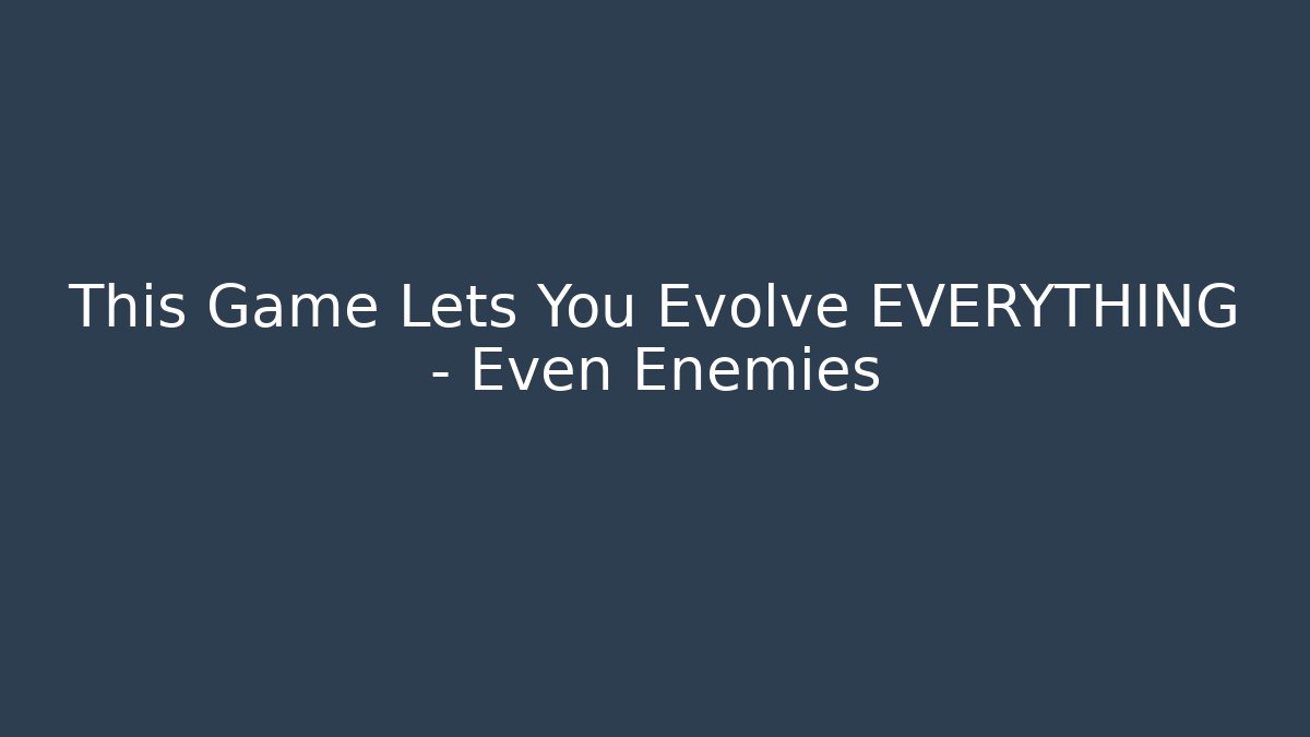 This Game Lets You Evolve EVERYTHING – Even Enemies