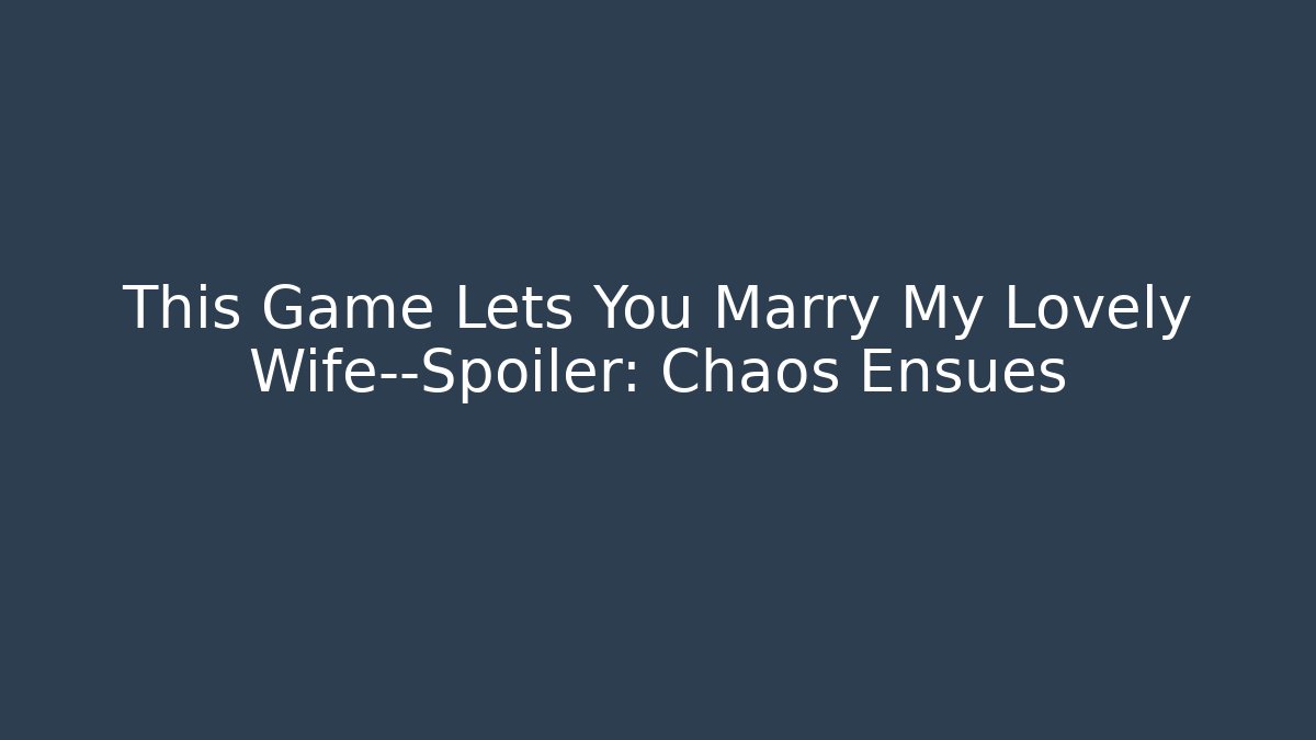 This Game Lets You Marry My Lovely Wife—Spoiler: Chaos Ensues