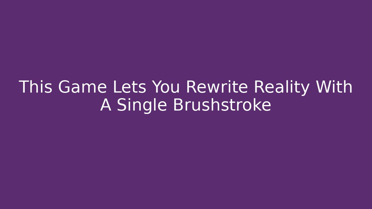 This Game Lets You Rewrite Reality With A Single Brushstroke - Smart Esu