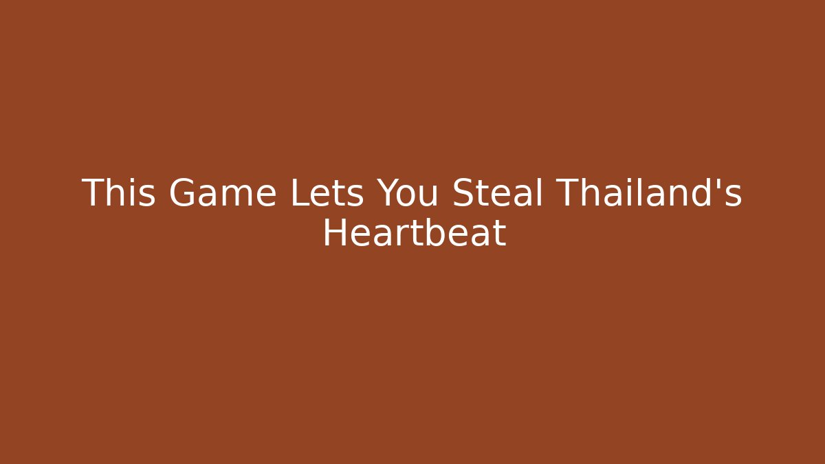 This Game Lets You Steal Thailand's Heartbeat