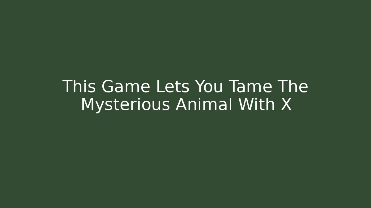This Game Lets You Tame The Mysterious Animal With X