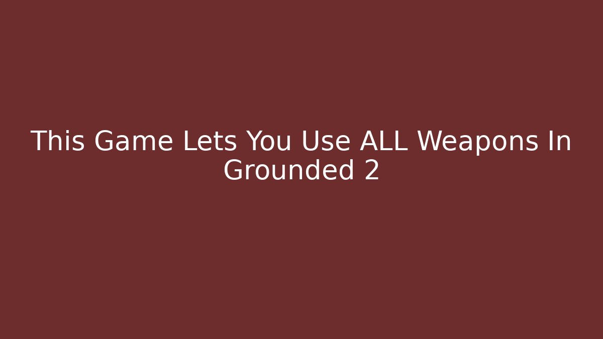 This Game Lets You Use ALL Weapons In Grounded 2 - Smart Esu