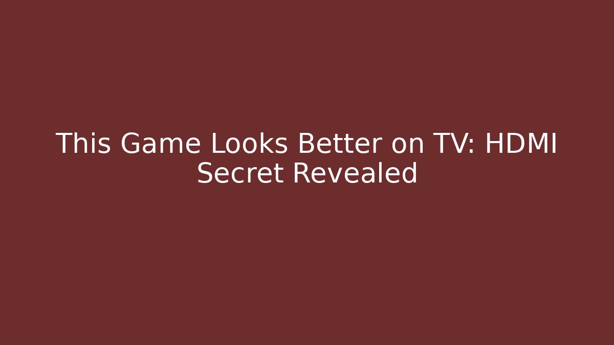 This Game Looks Better on TV: HDMI Secret Revealed