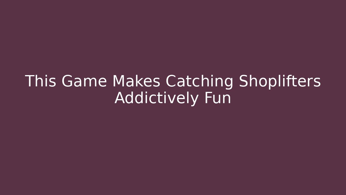 This Game Makes Catching Shoplifters Addictively Fun