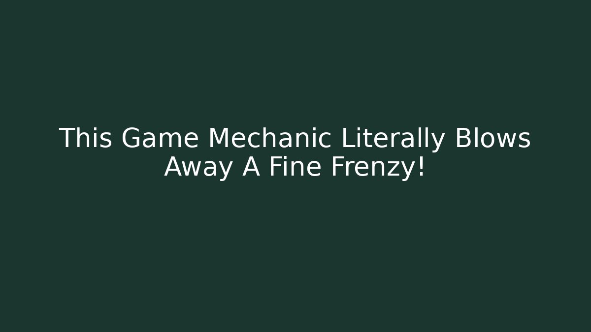 This Game Mechanic Literally Blows Away A Fine Frenzy!