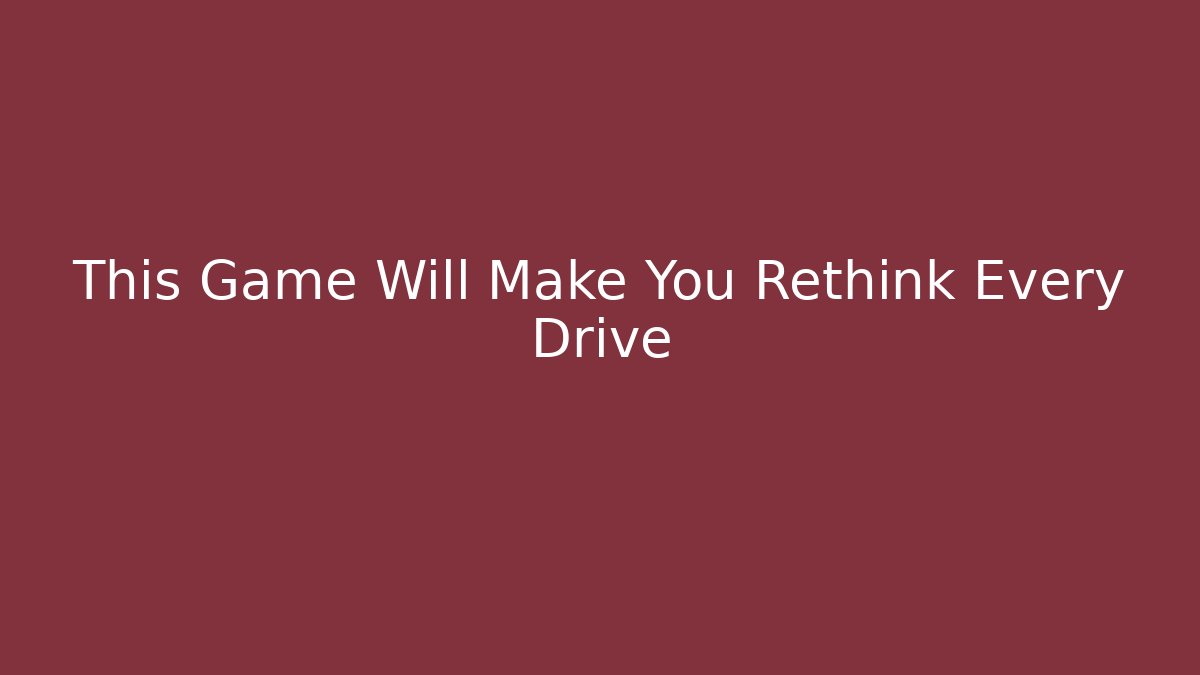 This Game Will Make You Rethink Every Drive