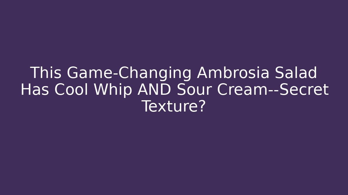 This Game-Changing Ambrosia Salad Has Cool Whip AND Sour Cream—Secret Texture?