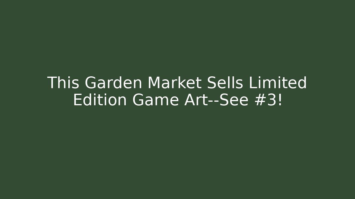 This Garden Market Sells Limited Edition Game Art—See #3!
