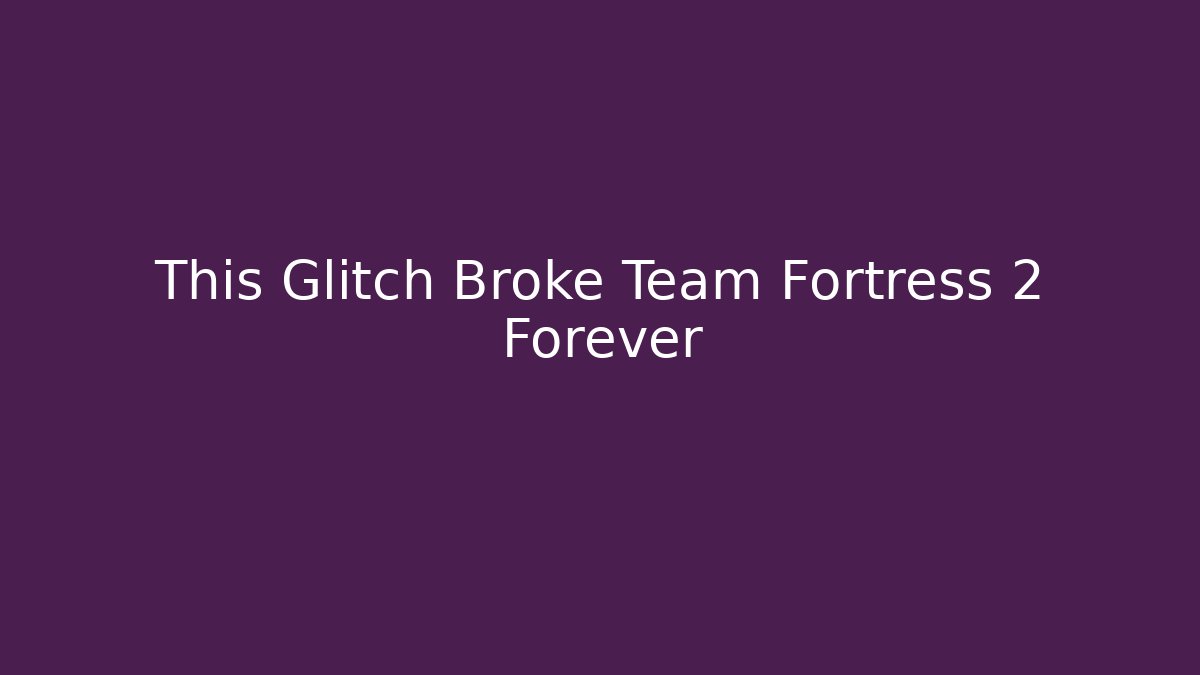 This Glitch Broke Team Fortress 2 Forever