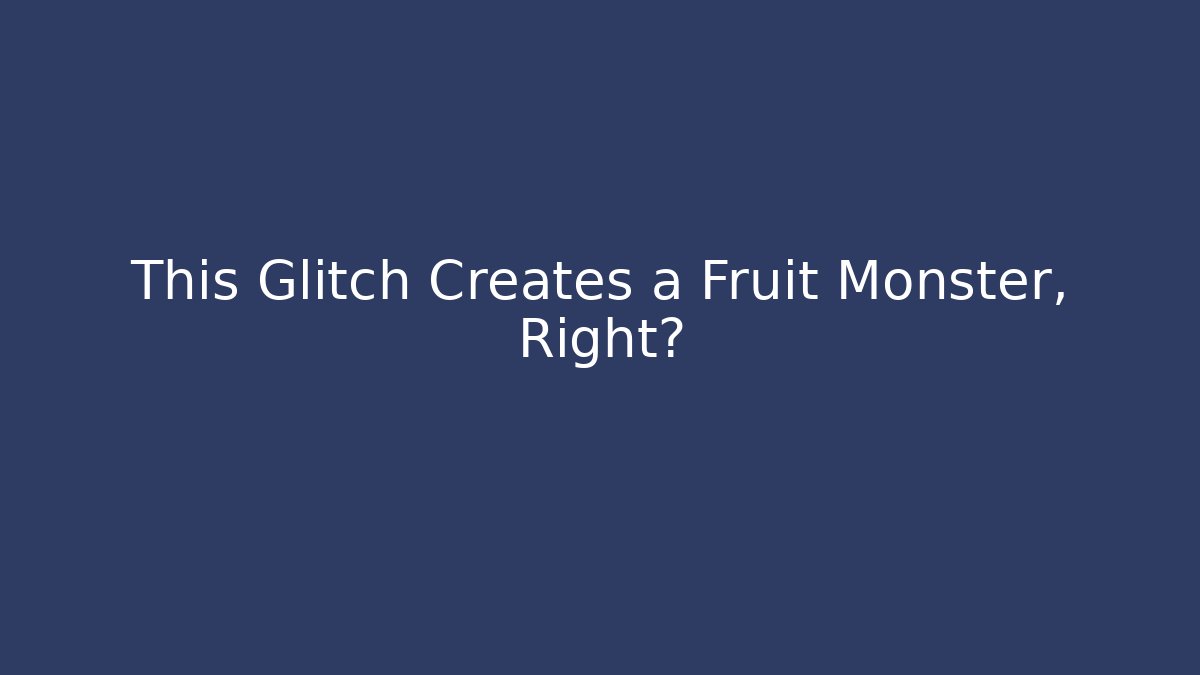 This Glitch Creates a Fruit Monster, Right?