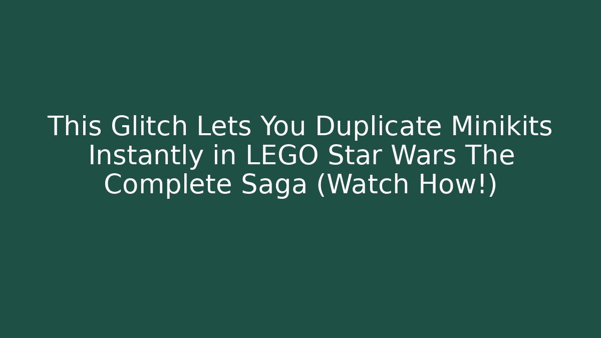 This Glitch Lets You Duplicate Minikits Instantly in LEGO Star Wars The Complete Saga (Watch How!)