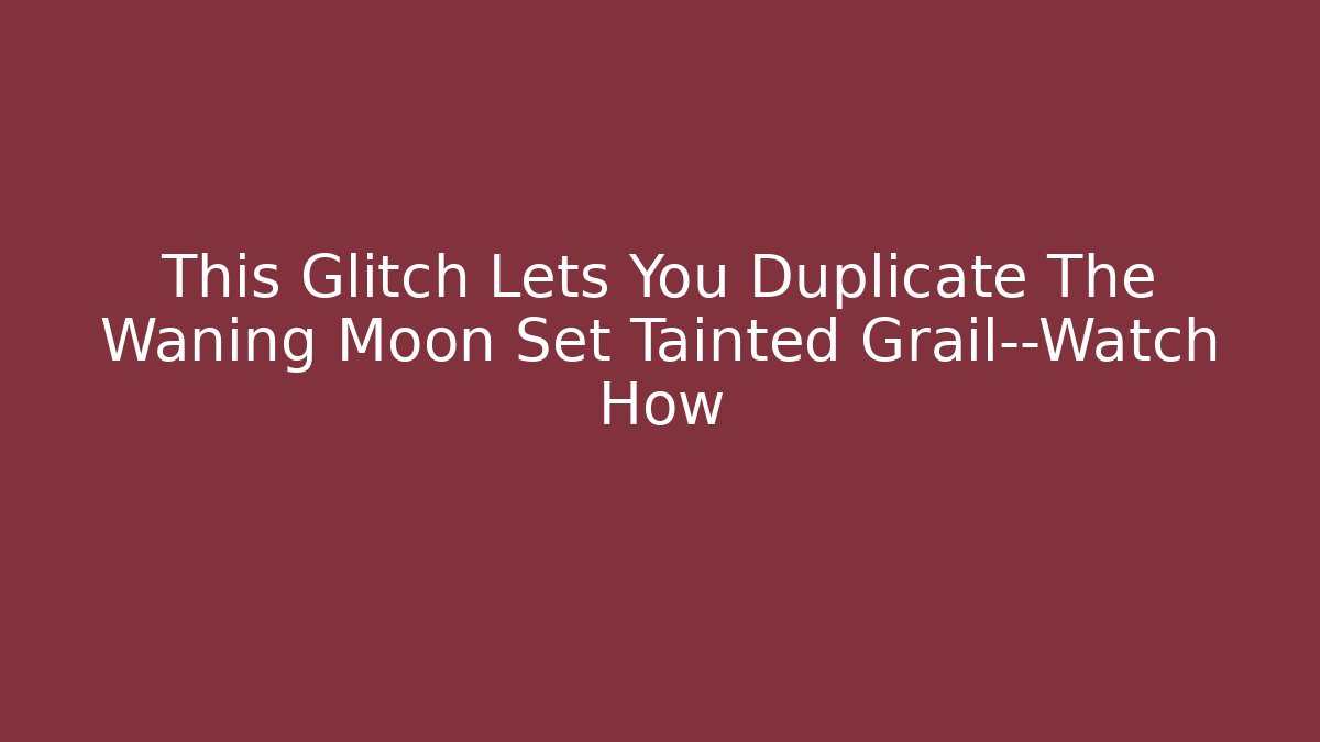 This Glitch Lets You Duplicate The Waning Moon Set Tainted Grail—Watch How
