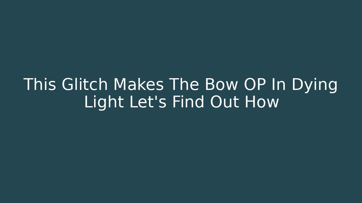 This Glitch Makes The Bow OP In Dying Light Let's Find Out How