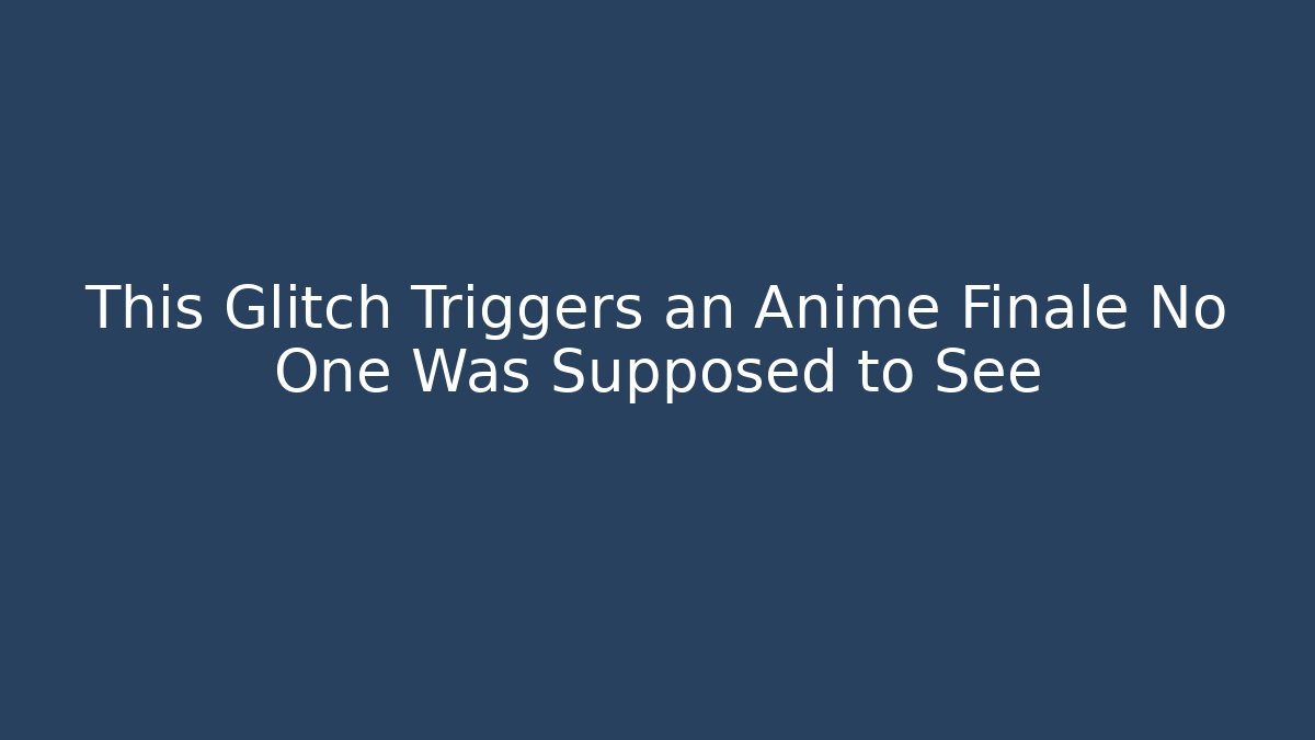 This Glitch Triggers an Anime Finale No One Was Supposed to See