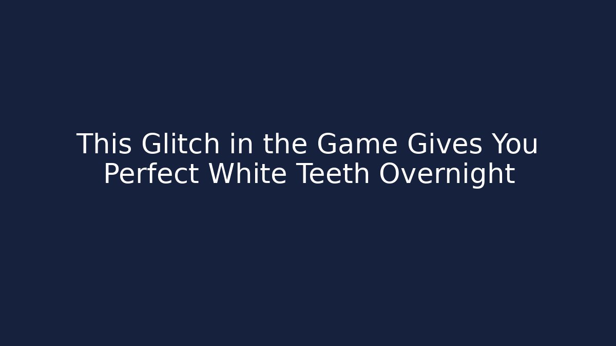 This Glitch in the Game Gives You Perfect White Teeth Overnight