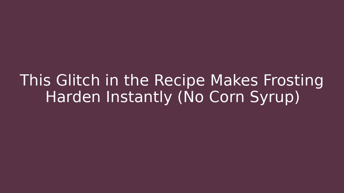 This Glitch in the Recipe Makes Frosting Harden Instantly (No Corn Syrup)