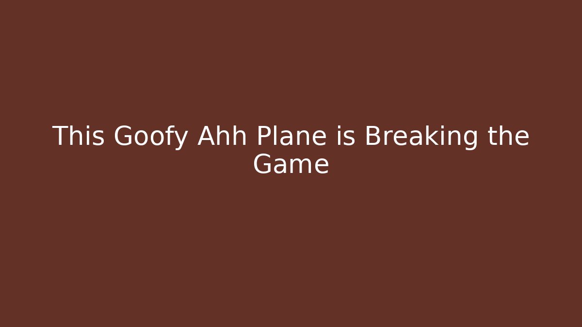 This Goofy Ahh Plane is Breaking the Game