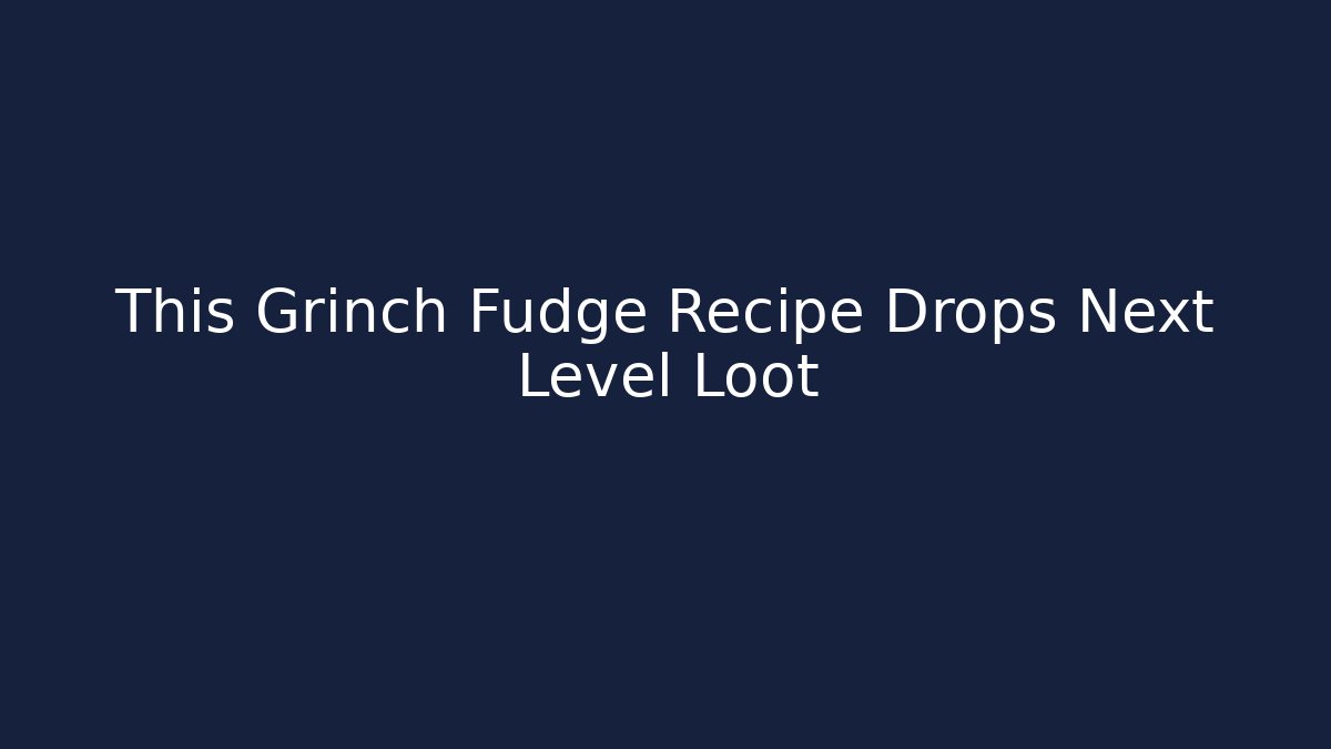 This Grinch Fudge Recipe Drops Next Level Loot - Smart Esu