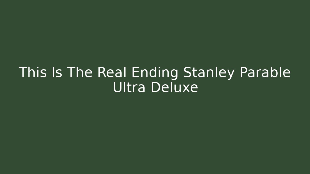 This Is The Real Ending Stanley Parable Ultra Deluxe