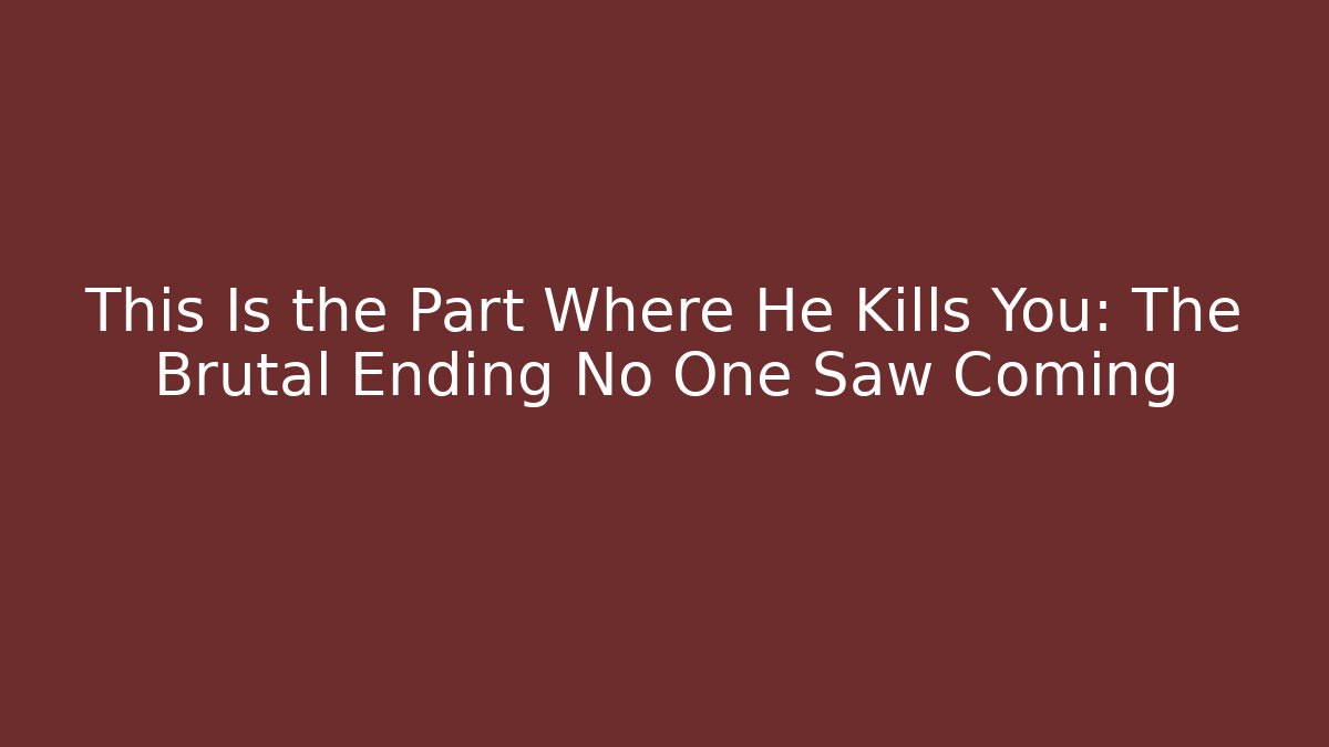 This Is the Part Where He Kills You: The Brutal Ending No One Saw Coming