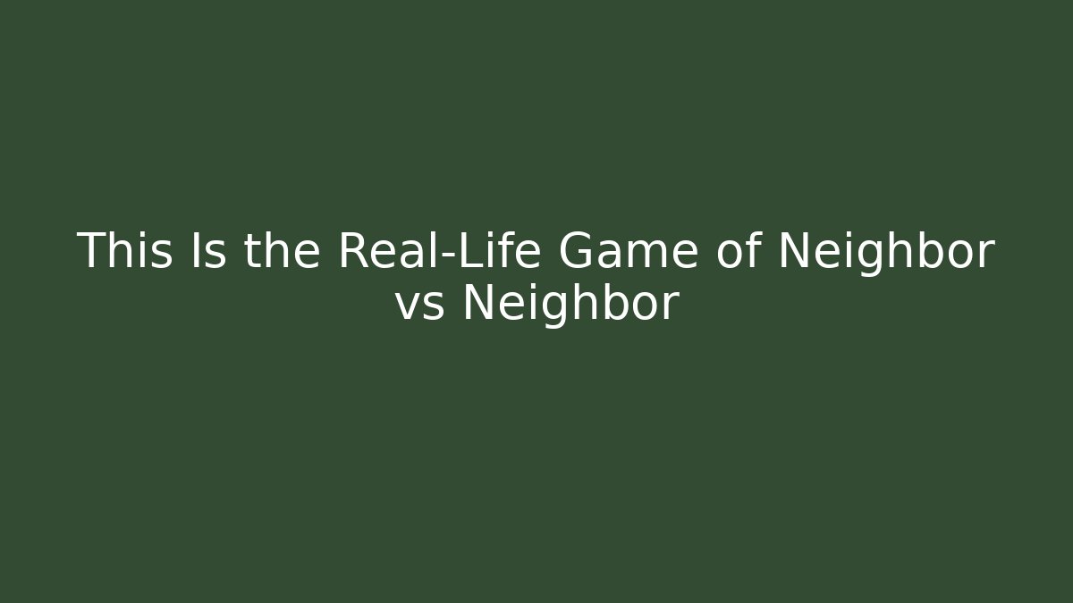 This Is the Real-Life Game of Neighbor vs Neighbor