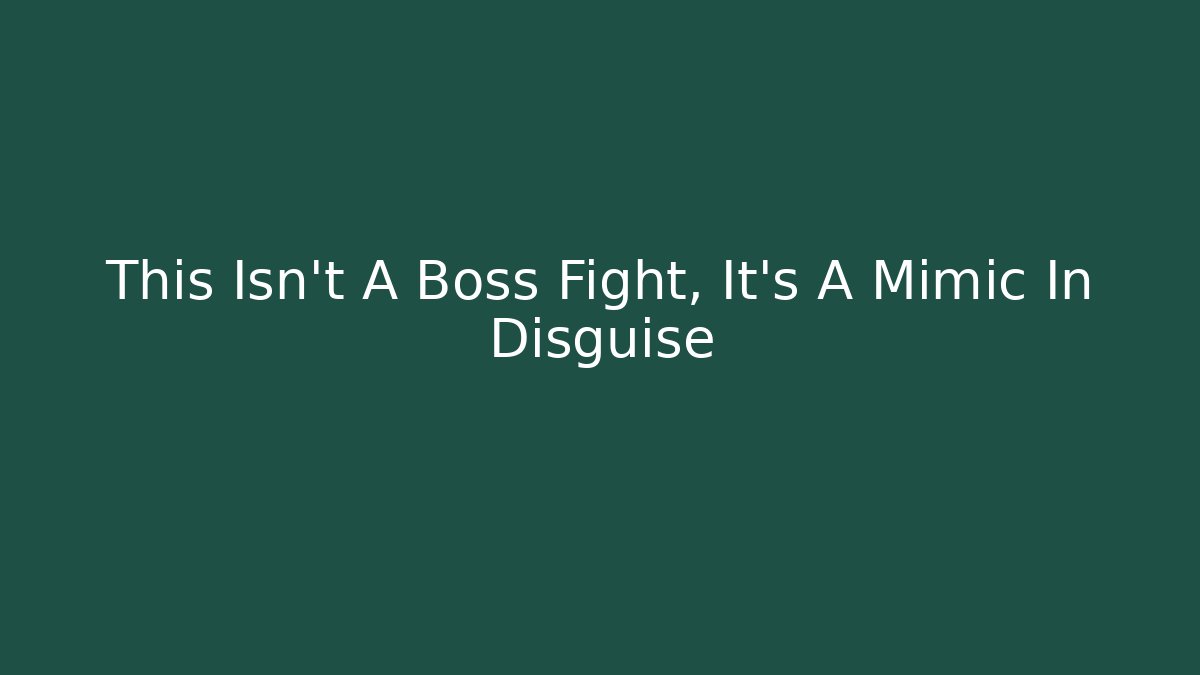 This Isn't A Boss Fight, It's A Mimic In Disguise