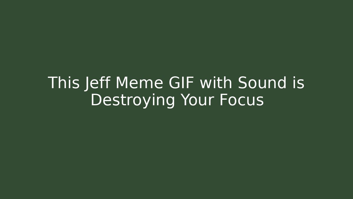 This Jeff Meme GIF with Sound is Destroying Your Focus - Smart Esu