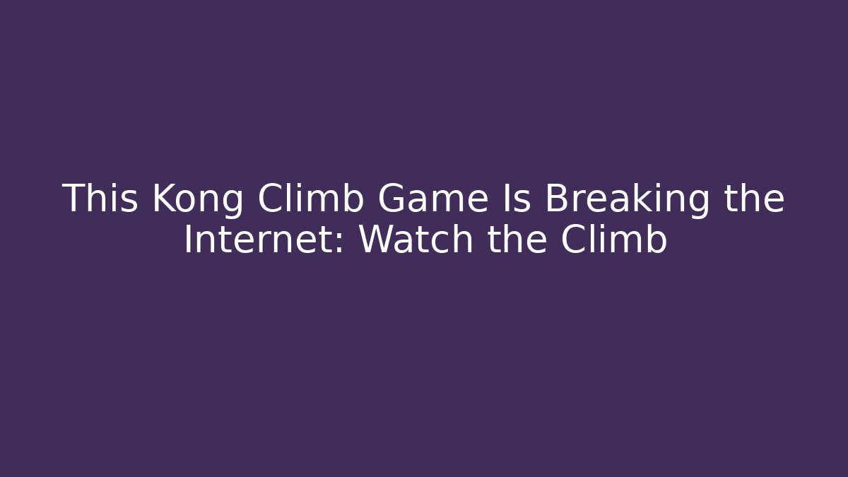 This Kong Climb Game Is Breaking the Internet: Watch the Climb