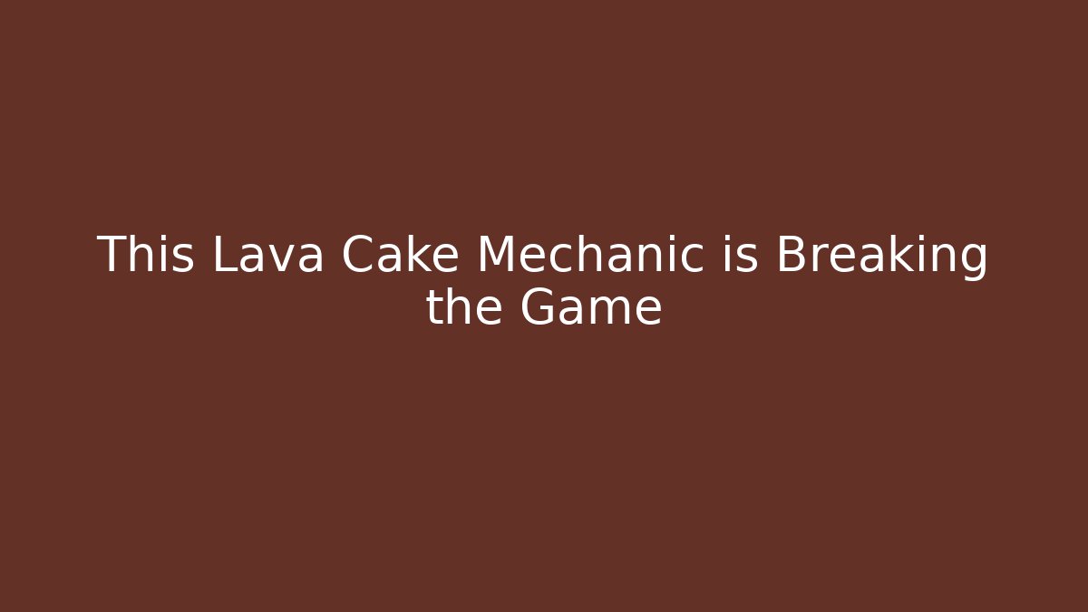 This Lava Cake Mechanic is Breaking the Game