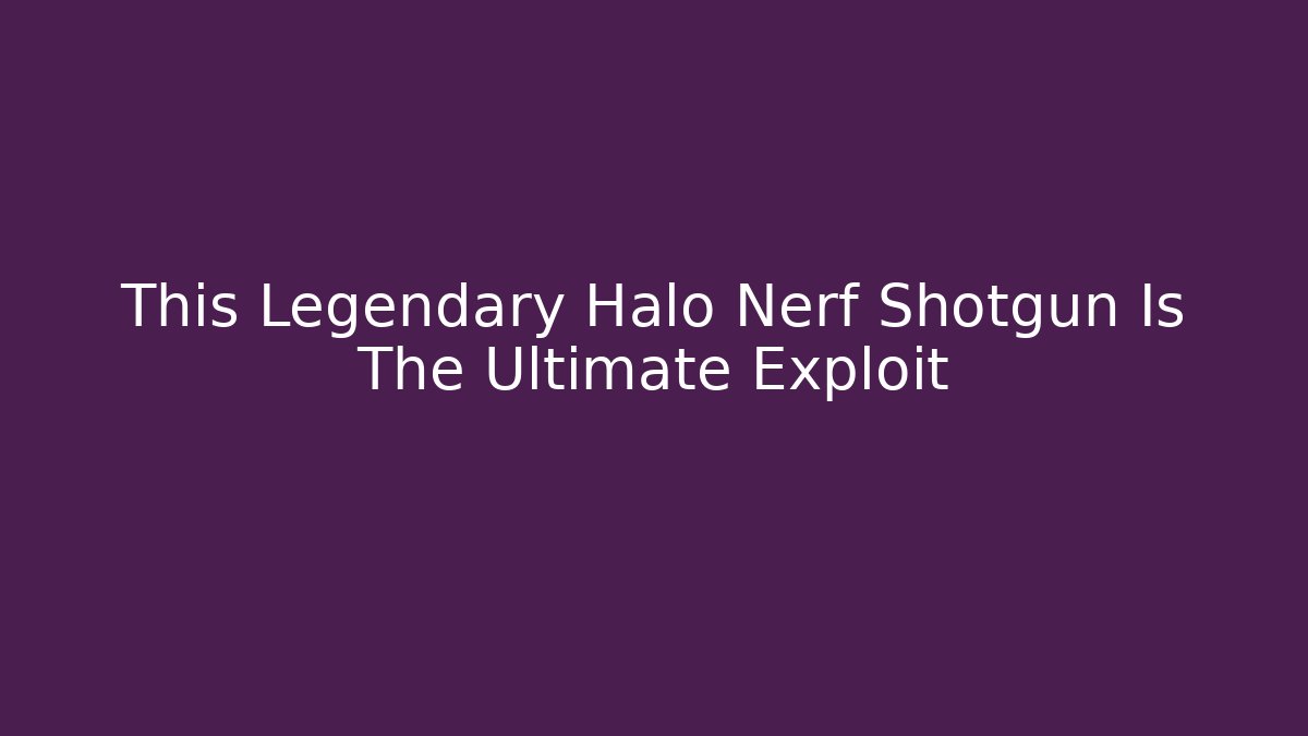 This Legendary Halo Nerf Shotgun Is The Ultimate Exploit
