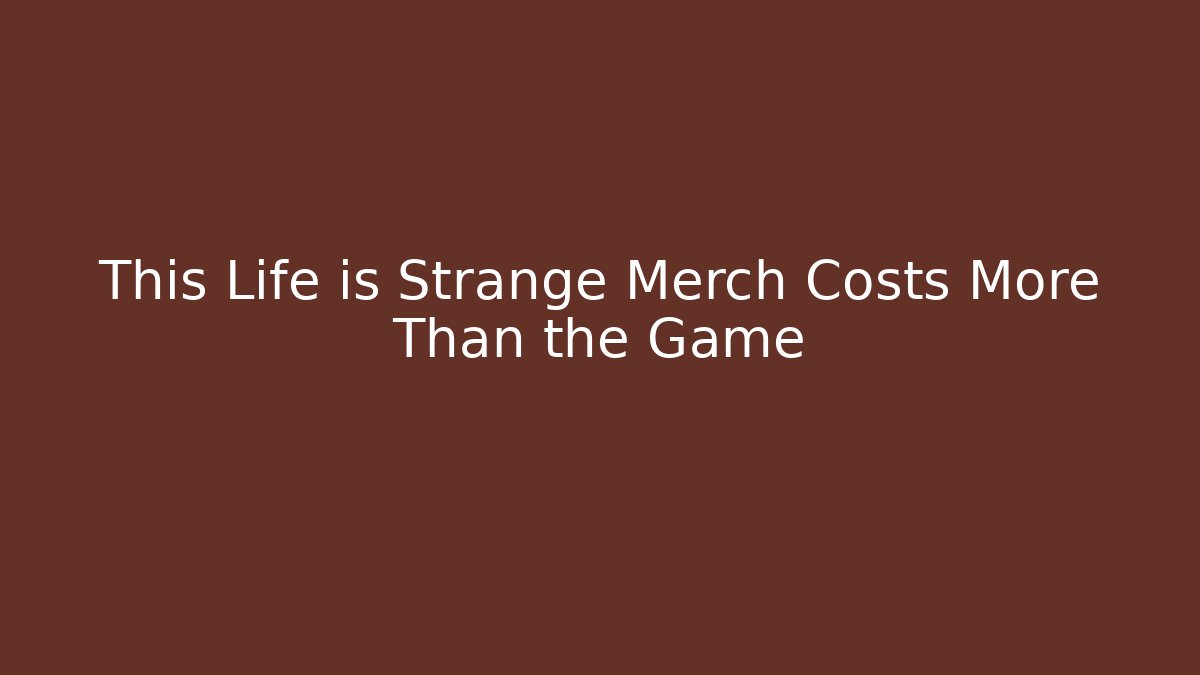 This Life is Strange Merch Costs More Than the Game