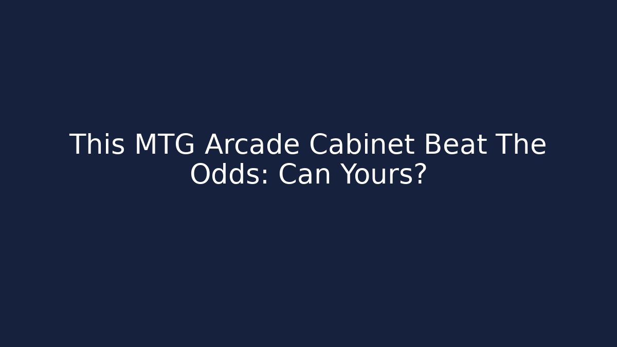 This MTG Arcade Cabinet Beat The Odds: Can Yours?