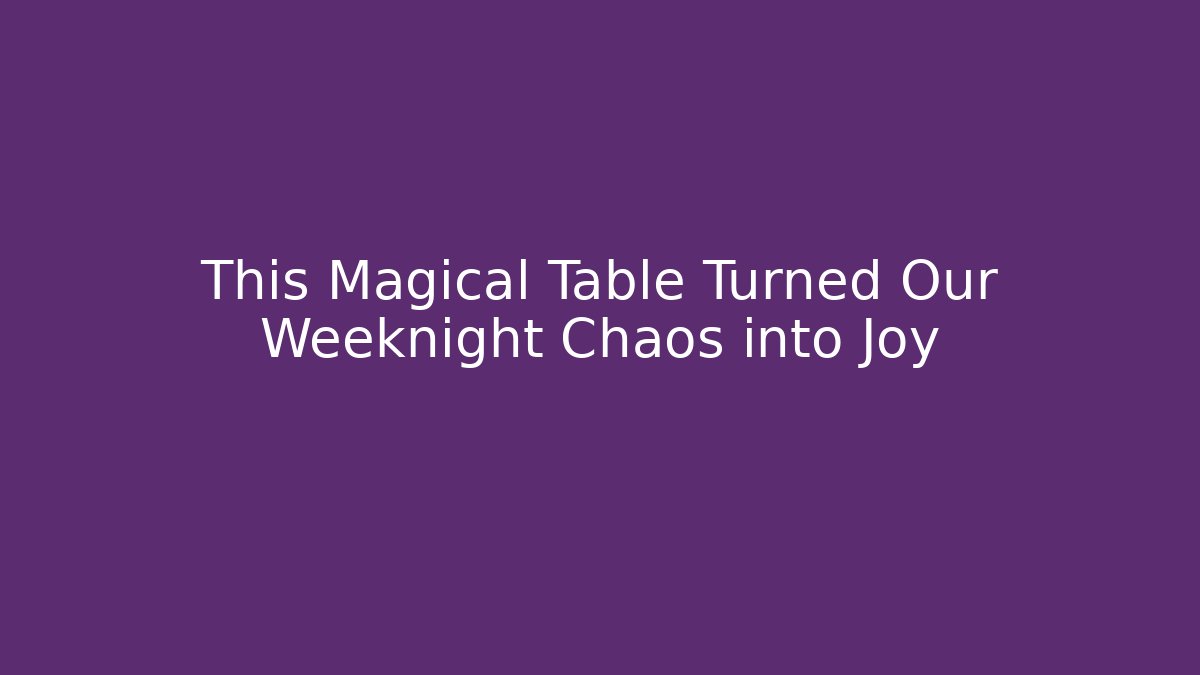 This Magical Table Turned Our Weeknight Chaos into Joy