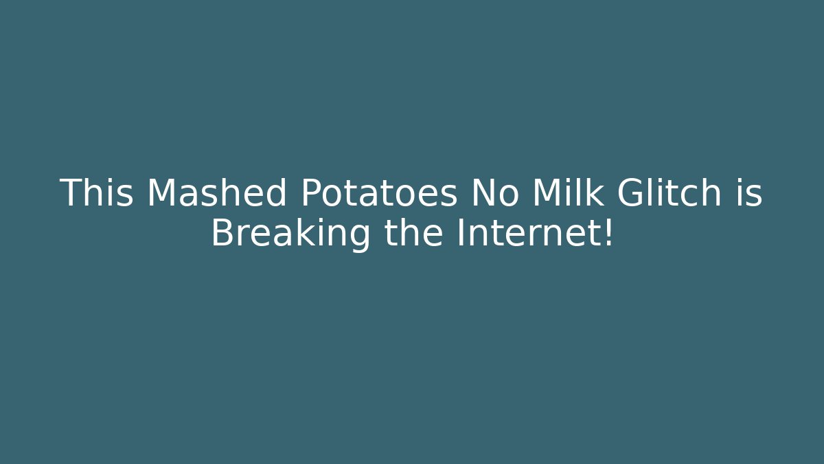 This Mashed Potatoes No Milk Glitch is Breaking the Internet!