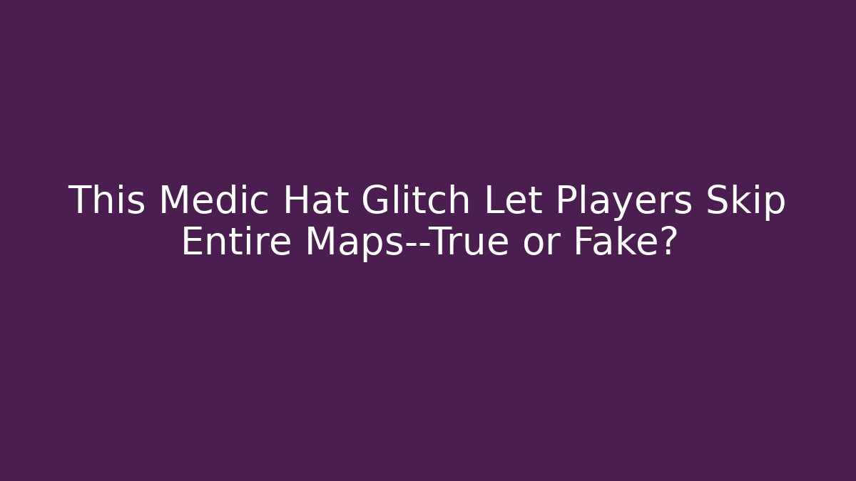 This Medic Hat Glitch Let Players Skip Entire Maps—True or Fake?