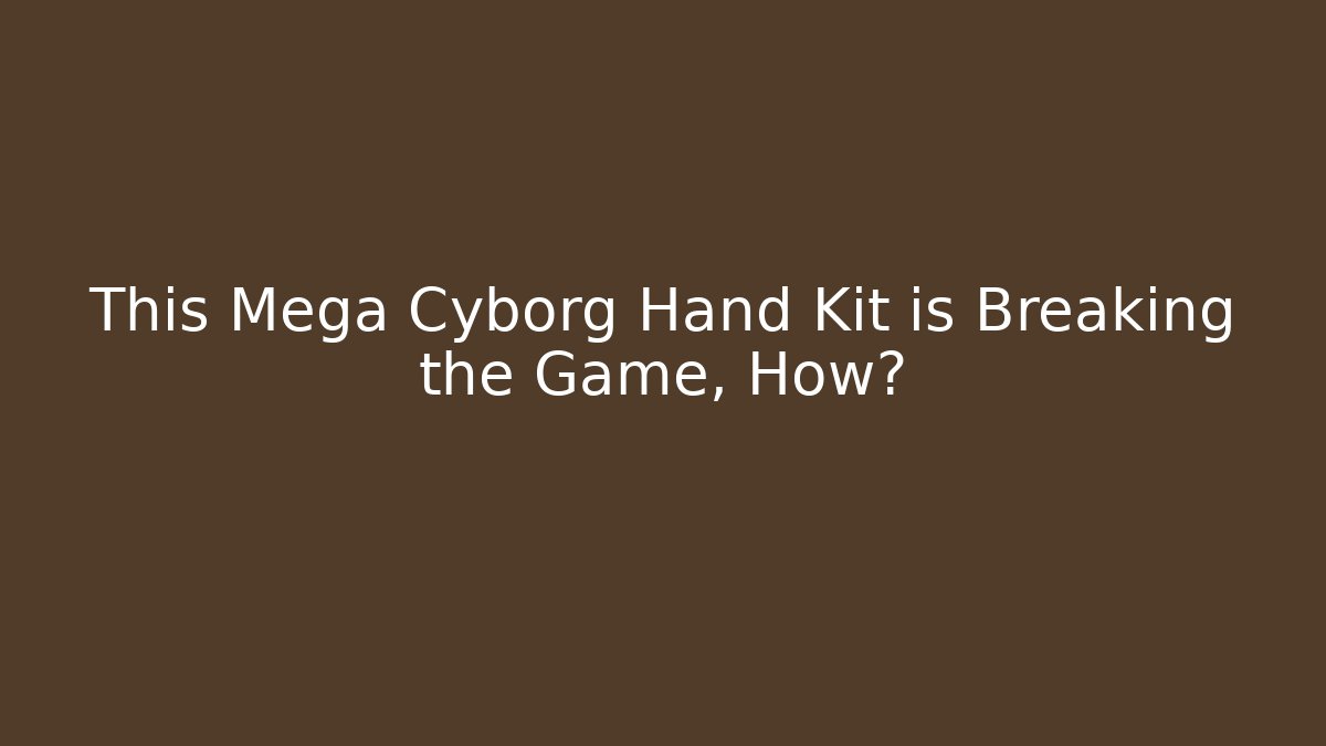 This Mega Cyborg Hand Kit is Breaking the Game, How? - Smart Esu