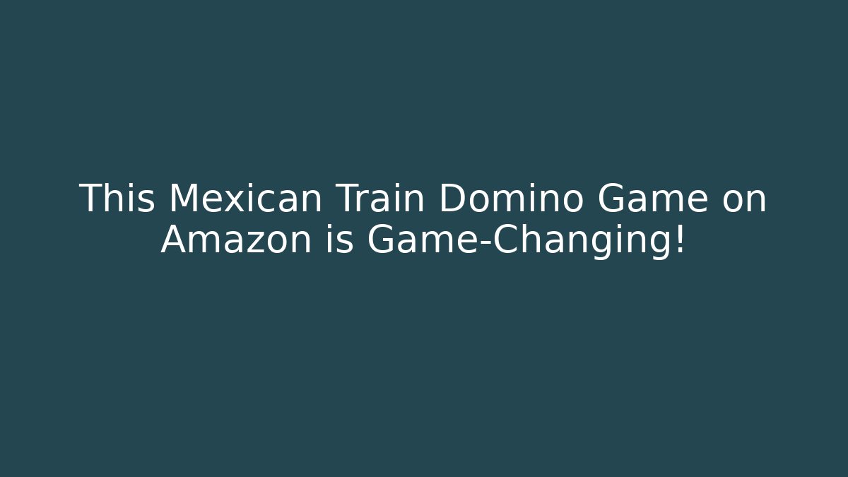 This Mexican Train Domino Game on Amazon is Game-Changing! - Smart Esu