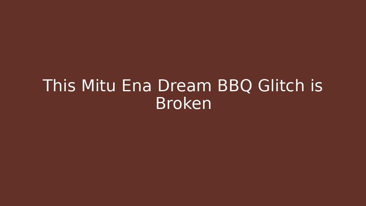 This Mitu Ena Dream BBQ Glitch is Broken - Smart Esu