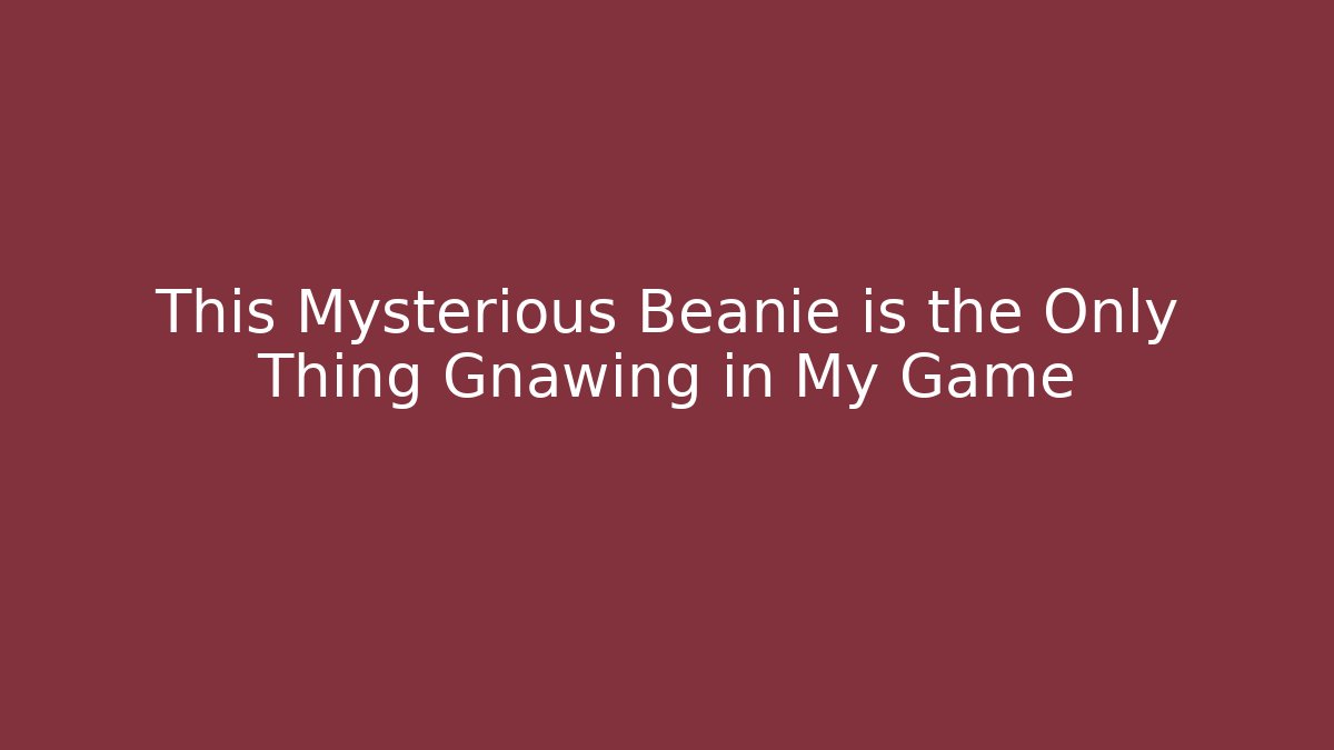 This Mysterious Beanie is the Only Thing Gnawing in My Game