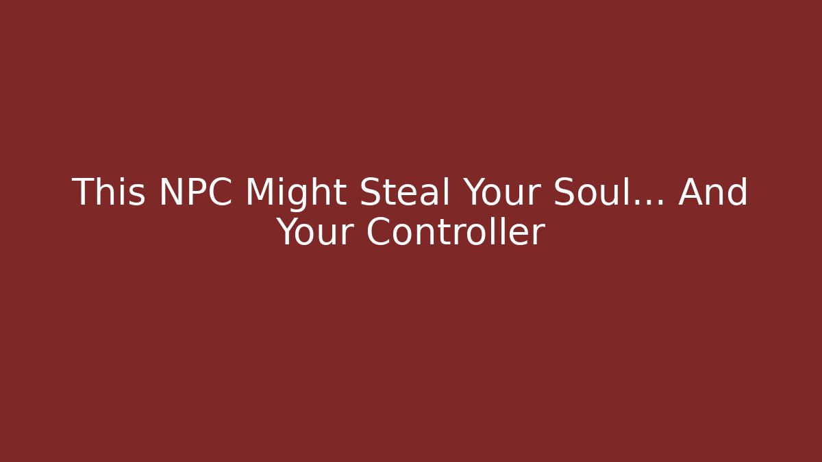 This NPC Might Steal Your Soul… And Your Controller