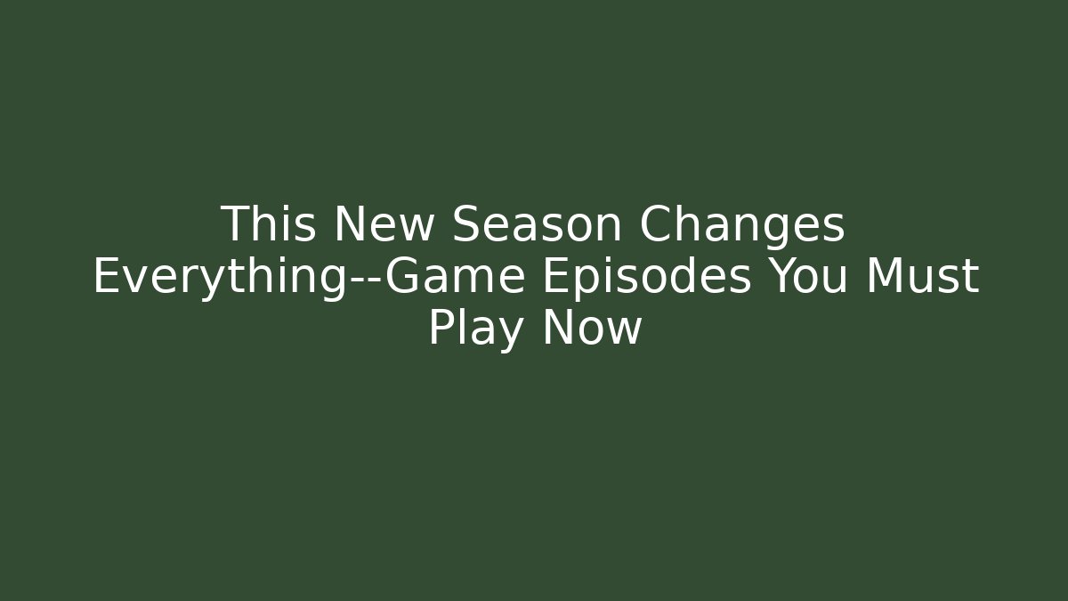 This New Season Changes Everything—Game Episodes You Must Play Now