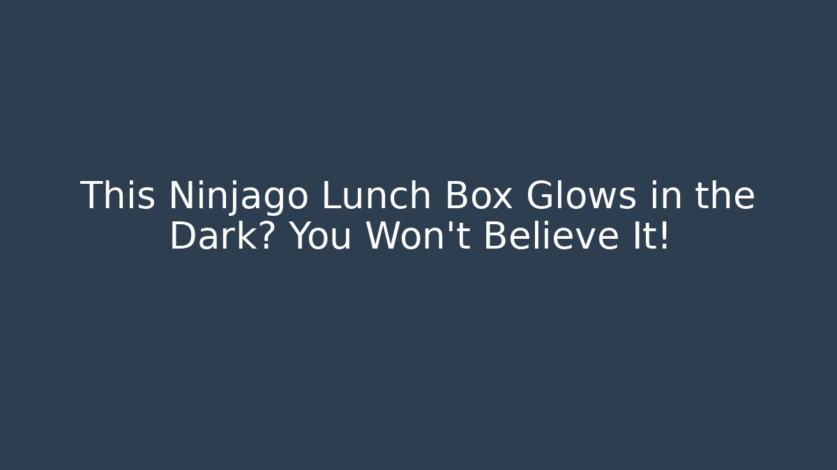 This Ninjago Lunch Box Glows in the Dark? You Won't Believe It!