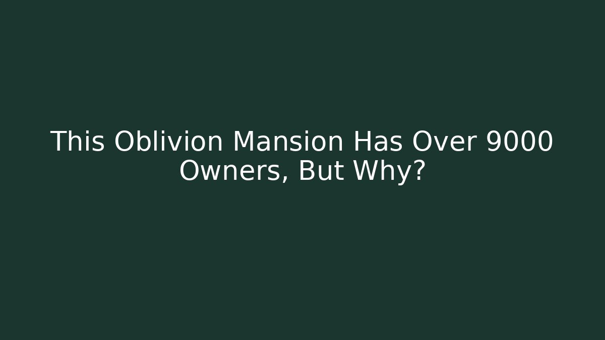 This Oblivion Mansion Has Over 9000 Owners, But Why?
