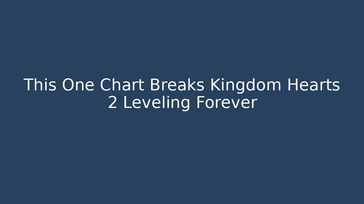 This One Chart Breaks Kingdom Hearts 2 Leveling Forever
