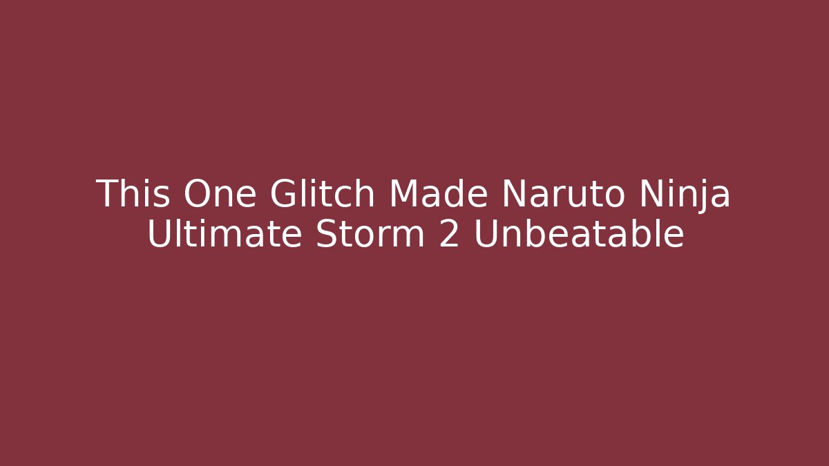 This One Glitch Made Naruto Ninja Ultimate Storm 2 Unbeatable